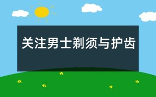 關注男士：剃須與護齒