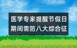 醫(yī)學(xué)專家提醒：節(jié)假日期間需防八大綜合征