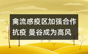 禽流感疫區(qū)加強合作抗疫 曼谷成為高風險區(qū)