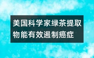 美國科學家：綠茶提取物能有效遏制癌癥