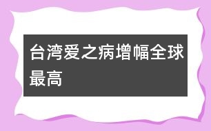 臺(tái)灣愛(ài)之病增幅全球最高