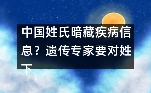 中國(guó)姓氏暗藏疾病信息？遺傳專家要對(duì)姓下藥