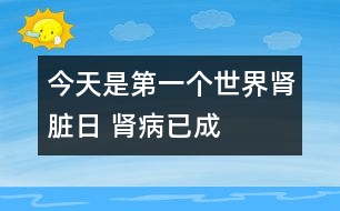 今天是第一個“世界腎臟日” 腎病已成健康公敵