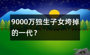 9000萬獨生子女：垮掉的一代？