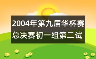 2004年第九屆華杯賽總決賽初一組第二試試題