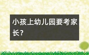 小孩上幼兒園要“考”家長？