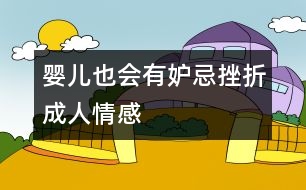 嬰兒也會(huì)有妒忌挫折成人情感