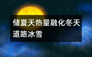 儲夏天熱量融化冬天道路冰雪