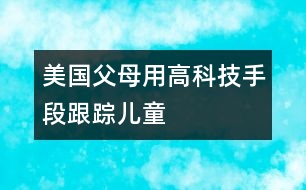 美國(guó)父母用高科技手段跟蹤兒童