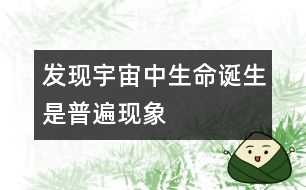 發(fā)現(xiàn)宇宙中生命誕生是普遍現(xiàn)象