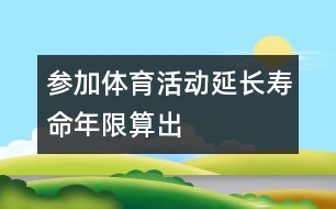 參加體育活動(dòng)延長(zhǎng)壽命年限算出