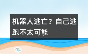 機(jī)器人逃亡？自己逃跑不太可能