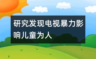 研究發(fā)現(xiàn)：電視暴力影響兒童為人