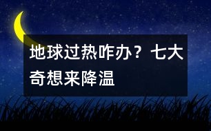 地球過熱咋辦？七大奇想來降溫