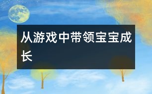 從游戲中帶領(lǐng)寶寶成長(zhǎng)