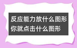 反應能力：放什么圖形你就點擊什么圖形