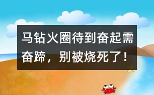 馬鉆火圈：待到奮起需奮蹄，別被燒死了！
