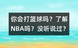 你會打籃球嗎？了解NBA嗎？沒聽說過？