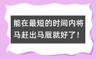 能在最短的時間內(nèi)將馬趕出馬廄就好了！