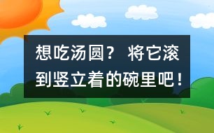 想吃湯圓？ 將它滾到豎立著的碗里吧！