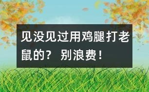 見沒見過用雞腿打老鼠的？ 別浪費(fèi)！