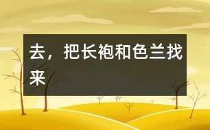 去，把長(zhǎng)袍和色蘭找來(lái)