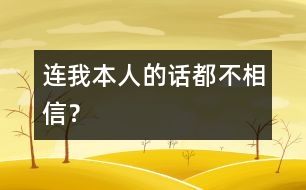 連我本人的話都不相信？