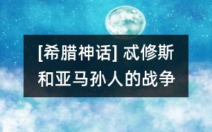 [希臘神話] 忒修斯和亞馬孫人的戰(zhàn)爭