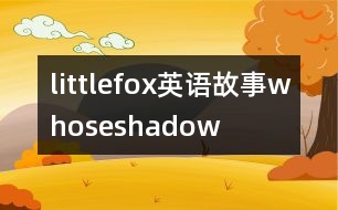 littlefox英語(yǔ)故事whoseshadow