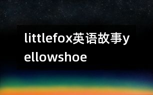 littlefox英語(yǔ)故事yellowshoe