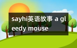 sayhi英語(yǔ)故事 a gleedy mouse