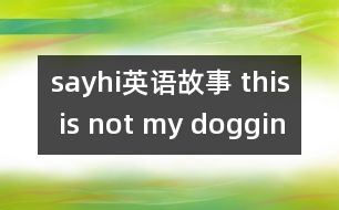 sayhi英語故事 this is not my doggin