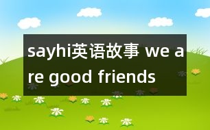 sayhi英語故事 we are good friends