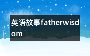 英語(yǔ)故事fatherwisdom