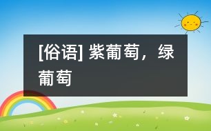 [俗語] 紫葡萄，綠葡萄