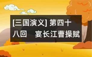 [三國(guó)演義] 第四十八回　宴長(zhǎng)江曹操賦詩(shī)　鎖戰(zhàn)船北軍用武