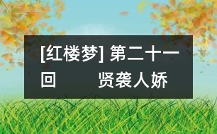 [紅樓夢(mèng)] 第二十一回        賢襲人嬌嗔箴寶玉  俏平兒軟語(yǔ)救賈璉