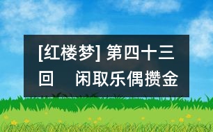 [紅樓夢] 第四十三回    閑取樂偶攢金慶壽  不了情暫撮土為香