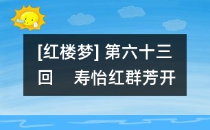 [紅樓夢(mèng)] 第六十三回    壽怡紅群芳開夜宴  死金丹獨(dú)艷理親喪