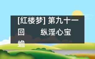 [紅樓夢(mèng)] 第九十一回       縱淫心寶蟾工設(shè)計(jì)  布疑陣寶玉妄談禪