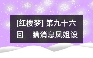 [紅樓夢] 第九十六回    瞞消息鳳姐設(shè)奇謀  泄機(jī)關(guān)顰兒迷本性