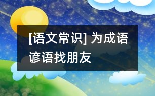 [語文常識] 為成語、諺語找朋友