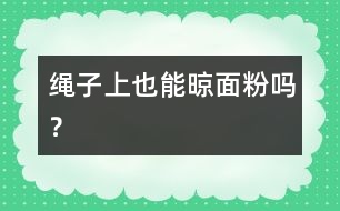 繩子上也能晾面粉嗎？