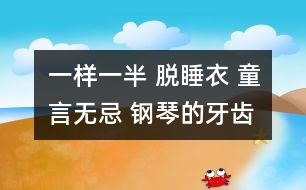 一樣一半 脫睡衣 童言無(wú)忌 鋼琴的牙齒