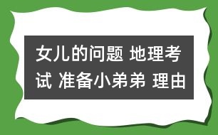 女兒的問(wèn)題 地理考試 準(zhǔn)備小弟弟 理由