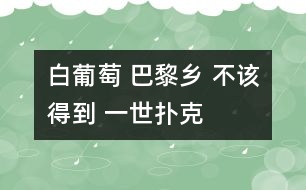 白葡萄 巴黎鄉(xiāng) 不該得到 一世撲克