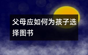 父母應(yīng)如何為孩子選擇圖書(shū)